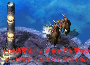 问她想要花吗?她肯定说不要给她买花她肯定向全世界炫耀懂了吗? 问她想要花吗?她肯定说不要给她买花她肯定向全世界炫耀懂了吗?