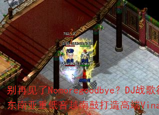 别再见了Nomoregoodbye?DJ战歌筱布如何用东南亚重低音越南鼓打造高端VinaHouse战歌专辑 别再见了Nomoregoodbye?DJ战歌筱布如何用东南亚重低音越南鼓打造高端VinaHouse战歌专辑