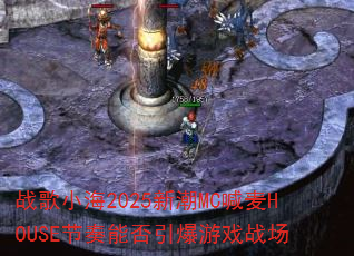 战歌小海2025新潮MC喊麦HOUSE节奏能否引爆游戏战场 战歌小海2025新潮MC喊麦HOUSE节奏能否引爆游戏战场