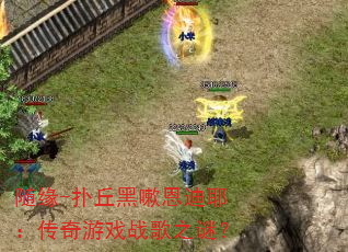 随缘-扑丘黑嗽恩迪耶:传奇游戏战歌之谜? 随缘-扑丘黑嗽恩迪耶:传奇游戏战歌之谜?