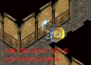 你瞒我瞒DJ战歌R7版能否成为你的终极战场BGM? 你瞒我瞒DJ战歌R7版能否成为你的终极战场BGM?