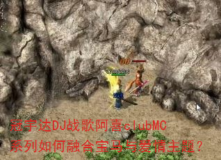 �����DJս�谢ϲclubMCϵ������ںϱ����밮�����⣿