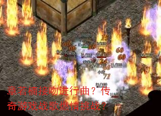 章若楠接吻进行曲?传奇游戏战歌燃情挑战? 章若楠接吻进行曲?传奇游戏战歌燃情挑战?