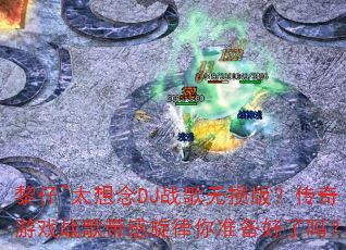 黎仔~太想念DJ战歌无损版?传奇游戏战歌带感旋律你准备好了吗? 黎仔~太想念DJ战歌无损版?传奇游戏战歌带感旋律你准备好了吗?