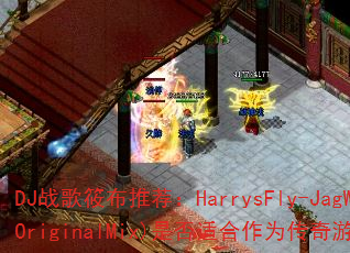 DJ战歌筱布推荐:HarrysFly-JagWar(OriginalMix)是否适合作为传奇游戏战歌? DJ战歌筱布推荐:HarrysFly-JagWar(OriginalMix)是否适合作为传奇游戏战歌?