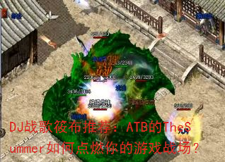 DJս���㲼�Ƽ���ATB��TheSummer��ε�ȼ�����Ϸս����