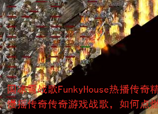 ����ѩս��FunkyHouse�Ȳ����澫ѡϵ����ҡ���洫����Ϸս�裬��ε�ȼ���ս�����飿
