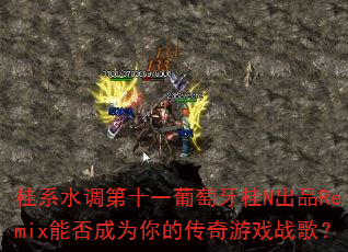 桂系水调第十一葡萄牙桂N出品Remix能否成为你的传奇游戏战歌? 桂系水调第十一葡萄牙桂N出品Remix能否成为你的传奇游戏战歌?