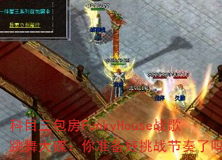 科目三包房FunkyHouse战歌跳舞大碟:你准备好挑战节奏了吗? 科目三包房FunkyHouse战歌跳舞大碟:你准备好挑战节奏了吗?