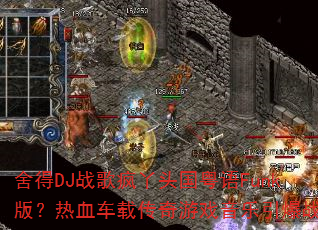 舍得DJ战歌疯丫头国粤语Funk版?热血车载传奇游戏音乐引爆战场 舍得DJ战歌疯丫头国粤语Funk版?热血车载传奇游戏音乐引爆战场