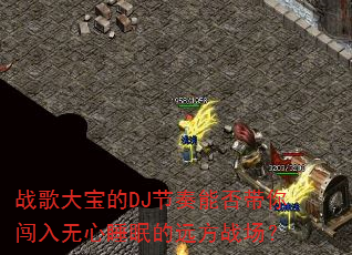 战歌大宝的DJ节奏能否带你闯入无心睡眠的远方战场? 战歌大宝的DJ节奏能否带你闯入无心睡眠的远方战场?