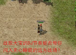 战歌大宝的DJ节奏能否带你闯入无心睡眠的远方战场? 战歌大宝的DJ节奏能否带你闯入无心睡眠的远方战场?