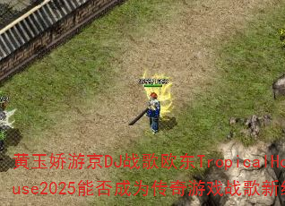 黄玉娇游京DJ战歌欧东TropicalHouse2025能否成为传奇游戏战歌新经典? 黄玉娇游京DJ战歌欧东TropicalHouse2025能否成为传奇游戏战歌新经典?