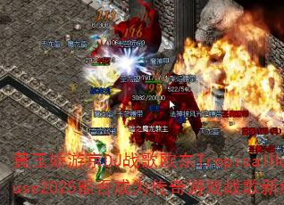 黄玉娇游京DJ战歌欧东TropicalHouse2025能否成为传奇游戏战歌新经典? 黄玉娇游京DJ战歌欧东TropicalHouse2025能否成为传奇游戏战歌新经典?