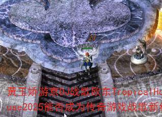 黄玉娇游京DJ战歌欧东TropicalHouse2025能否成为传奇游戏战歌新经典? 黄玉娇游京DJ战歌欧东TropicalHouse2025能否成为传奇游戏战歌新经典?