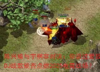 ���������ͩ�ǶԾ�����˵������һ����DJս���ܷ��ȼ2025�羺ս����