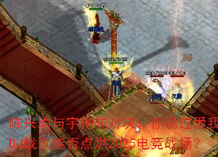 ���������ͩ�ǶԾ�����˵������һ����DJս���ܷ��ȼ2025�羺ս����