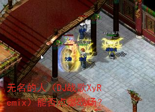 无名的人(DJ战歌XyRemix)能否点燃战场? 无名的人(DJ战歌XyRemix)能否点燃战场?