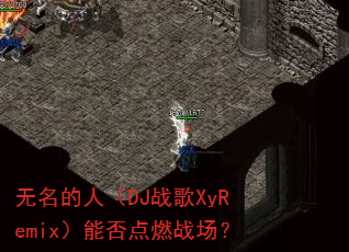 无名的人(DJ战歌XyRemix)能否点燃战场? 无名的人(DJ战歌XyRemix)能否点燃战场?
