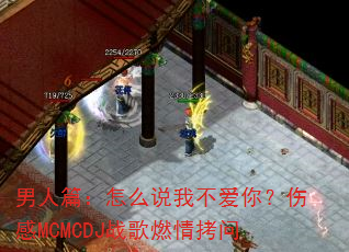 男人篇:怎么说我不爱你?伤感MCMCDJ战歌燃情拷问 男人篇:怎么说我不爱你?伤感MCMCDJ战歌燃情拷问