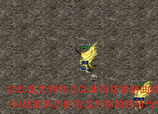 2025���������CLUB���³��������ר��-DJս�谡���ܷ��Ϊ����ռ�������Ϸս�裿