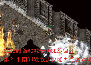 2025����MC����HOSE����ս�裿ƽ��DJս�貽���ܷ��ȼս����