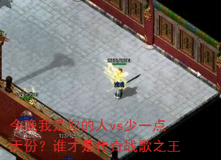 今晚我是你的人vs少一点天份?谁才是传奇战歌之王 今晚我是你的人vs少一点天份?谁才是传奇战歌之王