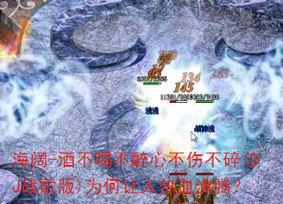 海阔-酒不喝不醉心不伤不碎(DJ战歌版)为何让人热血沸腾? 海阔-酒不喝不醉心不伤不碎(DJ战歌版)为何让人热血沸腾?