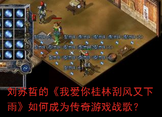 刘苏哲的《我爱你桂林刮风又下雨》如何成为传奇游戏战歌? 刘苏哲的《我爱你桂林刮风又下雨》如何成为传奇游戏战歌?