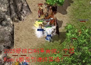 2025硬核口哨重音炮:宇恒Remix能否引爆终赛场? 2025硬核口哨重音炮:宇恒Remix能否引爆终赛场?