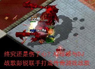终究还是伤了心?AZ珍珍与DJ战歌彭锐联手打造传奇游戏战歌 终究还是伤了心?AZ珍珍与DJ战歌彭锐联手打造传奇游戏战歌
